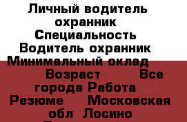 Личный водитель- охранник › Специальность ­ Водитель охранник › Минимальный оклад ­ 90 000 › Возраст ­ 41 - Все города Работа » Резюме   . Московская обл.,Лосино-Петровский г.